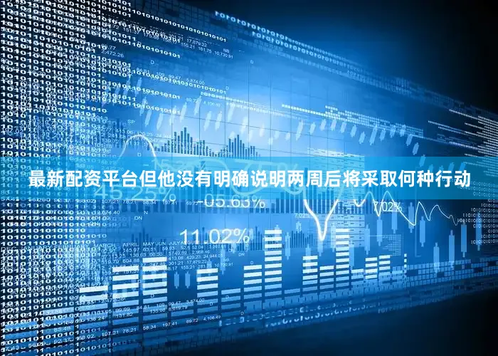 最新配资平台　　但他没有明确说明两周后将采取何种行动
