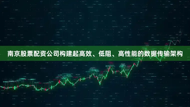 南京股票配资公司构建起高效、低阻、高性能的数据传输架构