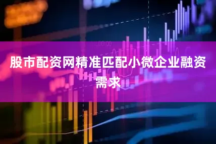 股市配资网精准匹配小微企业融资需求