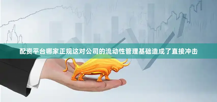 配资平台哪家正规这对公司的流动性管理基础造成了直接冲击