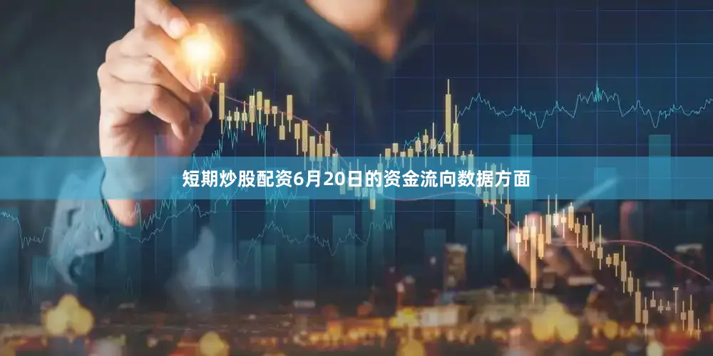 短期炒股配资6月20日的资金流向数据方面