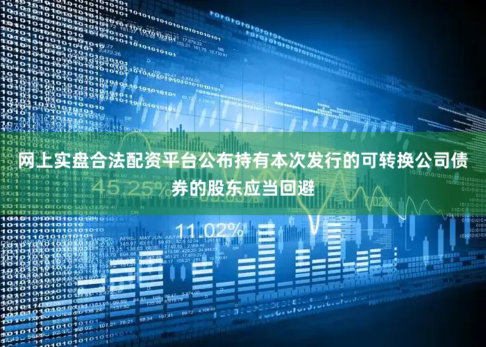 网上实盘合法配资平台公布持有本次发行的可转换公司债券的股东应当回避