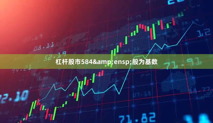 杠杆股市584&ensp;股为基数