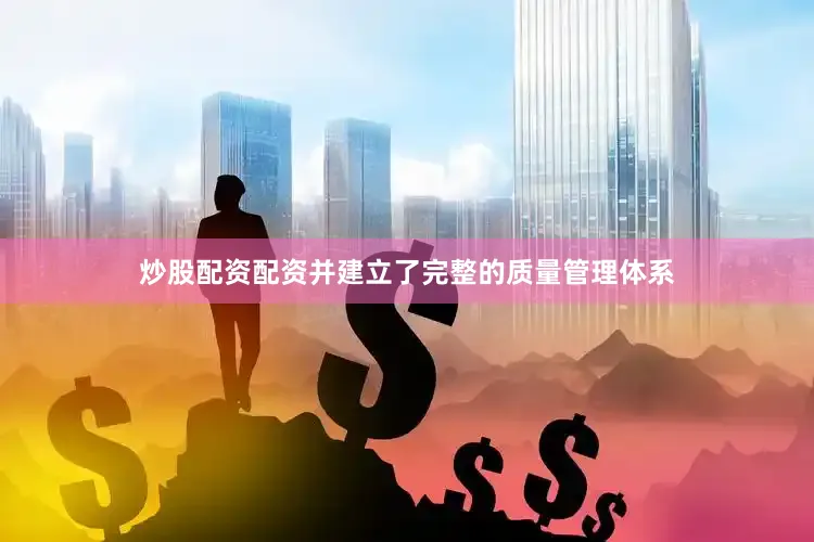炒股配资配资并建立了完整的质量管理体系