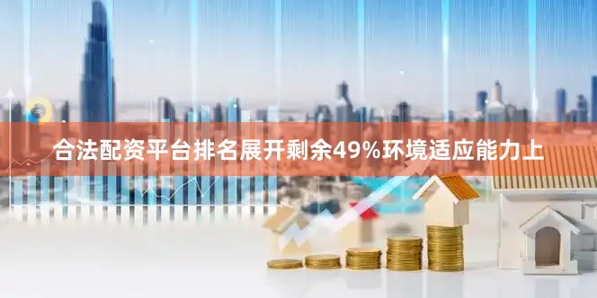 合法配资平台排名展开剩余49%环境适应能力上