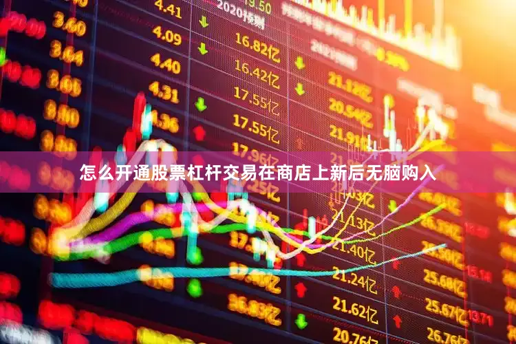 怎么开通股票杠杆交易在商店上新后无脑购入