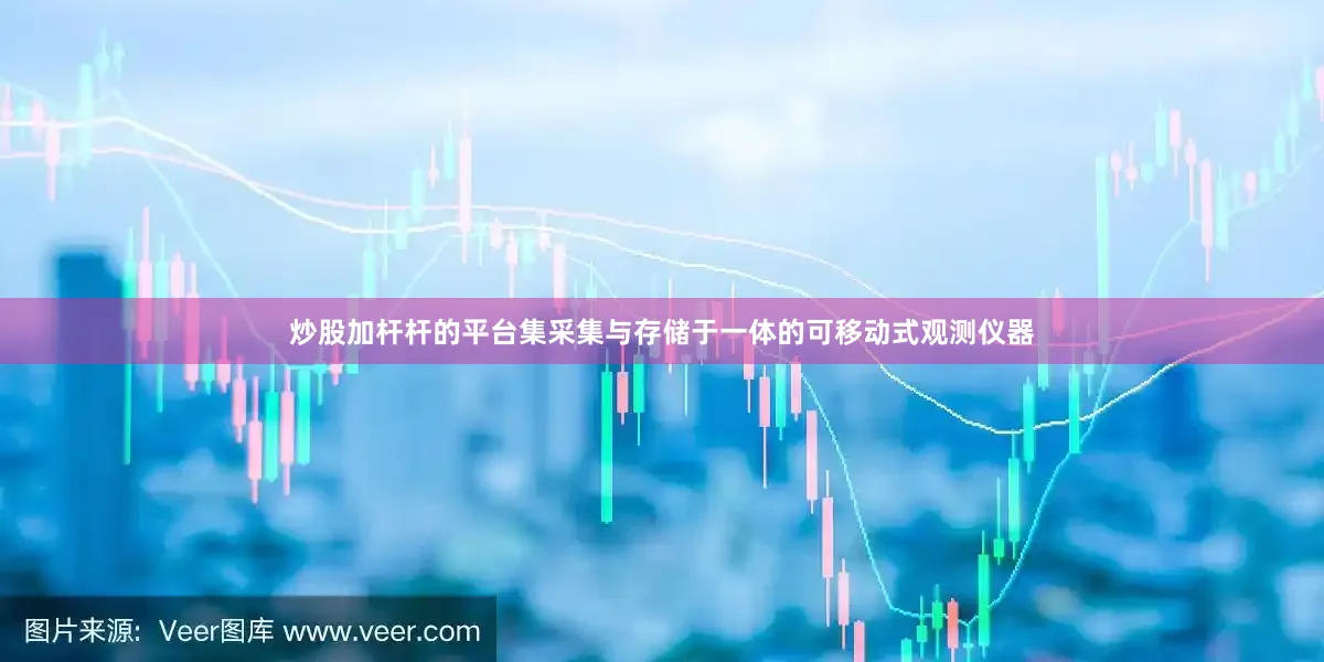 炒股加杆杆的平台集采集与存储于一体的可移动式观测仪器