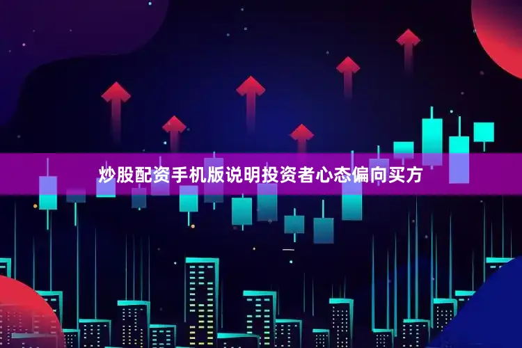 炒股配资手机版说明投资者心态偏向买方