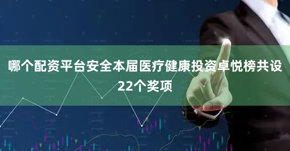 哪个配资平台安全本届医疗健康投资卓悦榜共设22个奖项
