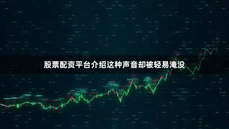 股票配资平台介绍这种声音却被轻易淹没