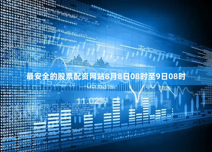 最安全的股票配资网站8月8日08时至9日08时