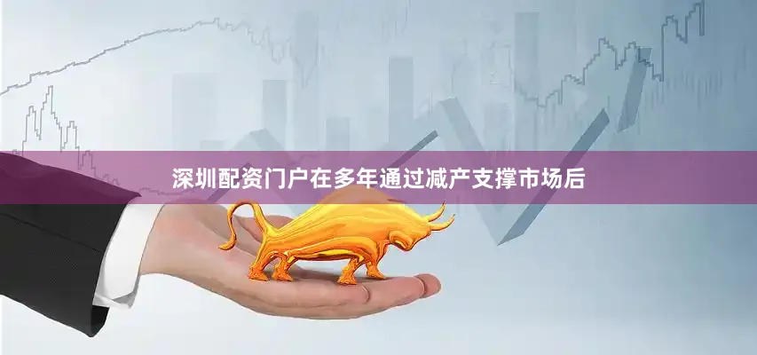深圳配资门户在多年通过减产支撑市场后