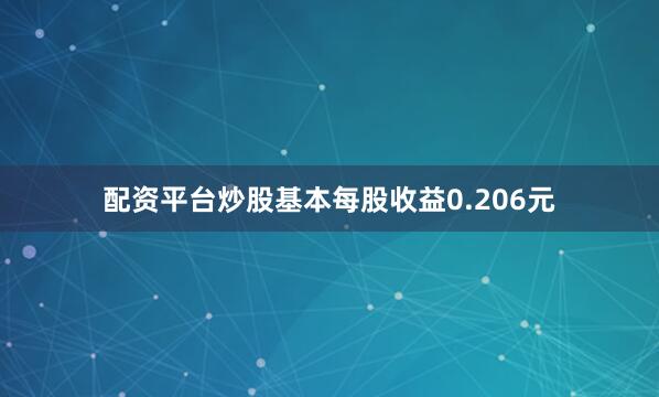 配资平台炒股基本每股收益0.206元