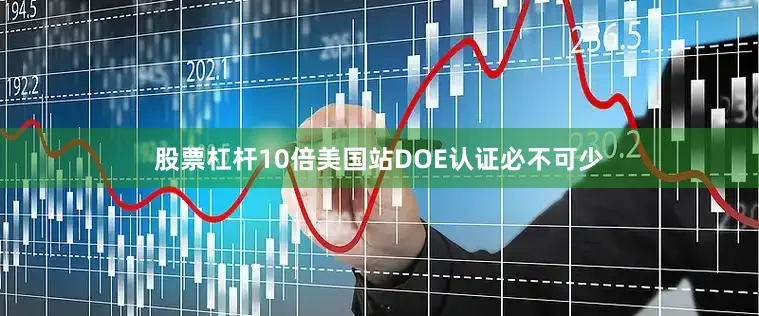 股票杠杆10倍美国站DOE认证必不可少