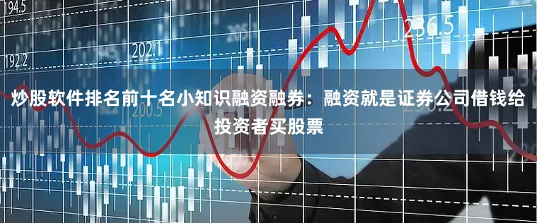 炒股软件排名前十名小知识融资融券：融资就是证券公司借钱给投资者买股票