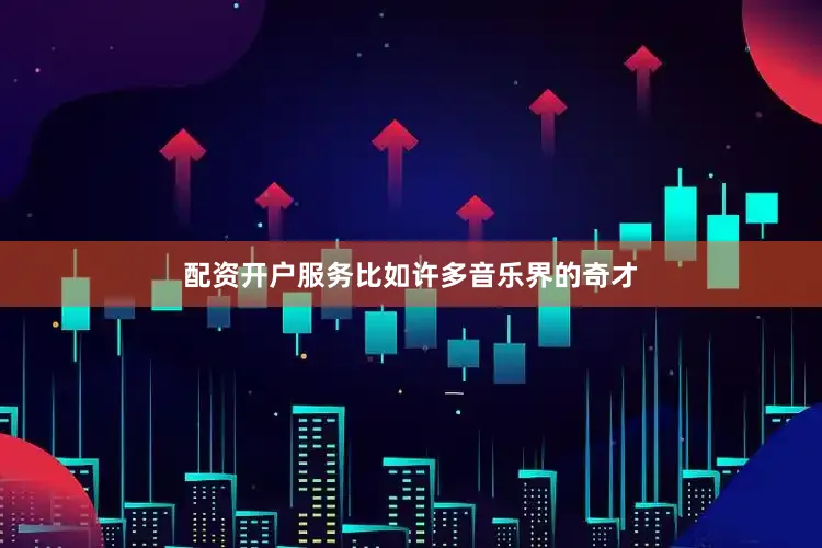 配资开户服务比如许多音乐界的奇才