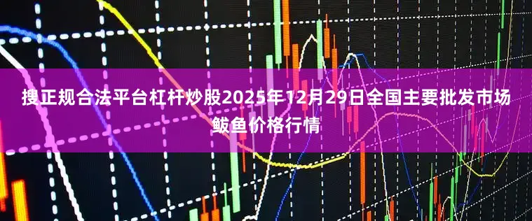 搜正规合法平台杠杆炒股2025年12月29日全国主要批发市场鲅鱼价格行情